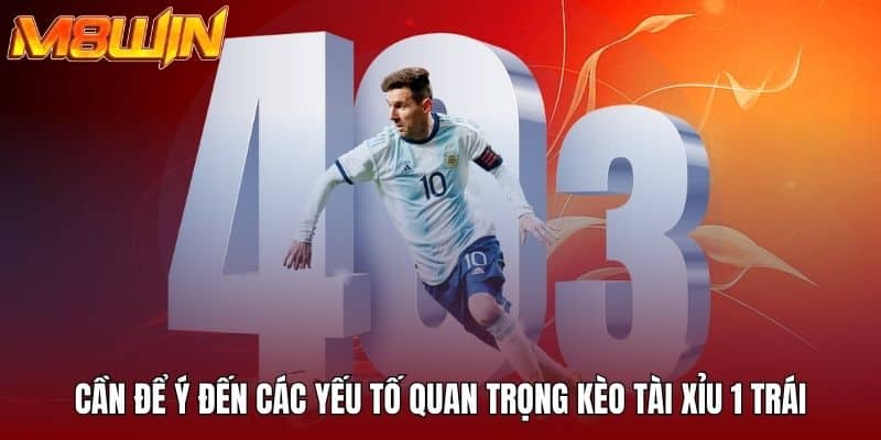 Cần để ý đến các yếu tố quan trọng kèo tài xỉu 1 trái