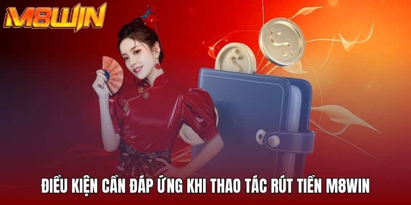 Điều kiện cần đáp ứng khi thao tác rút tiền M8WIN