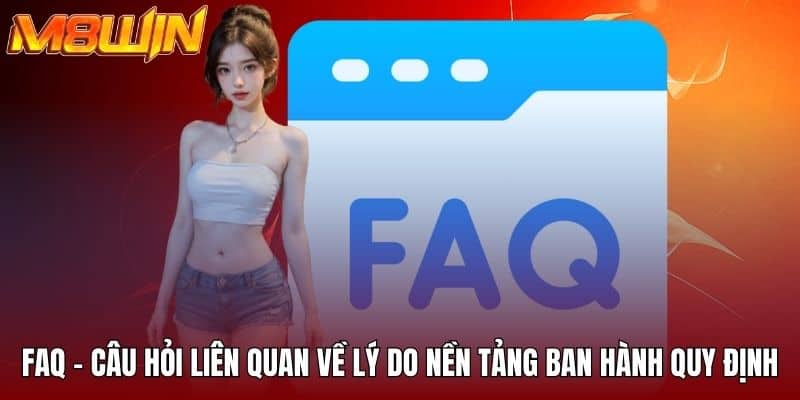 FAQ - Câu hỏi liên quan về lý do nền tảng ban hành quy định