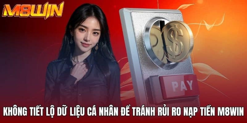 Không tiết lộ dữ liệu cá nhân để tránh rủi ro nạp tiền M8WIN