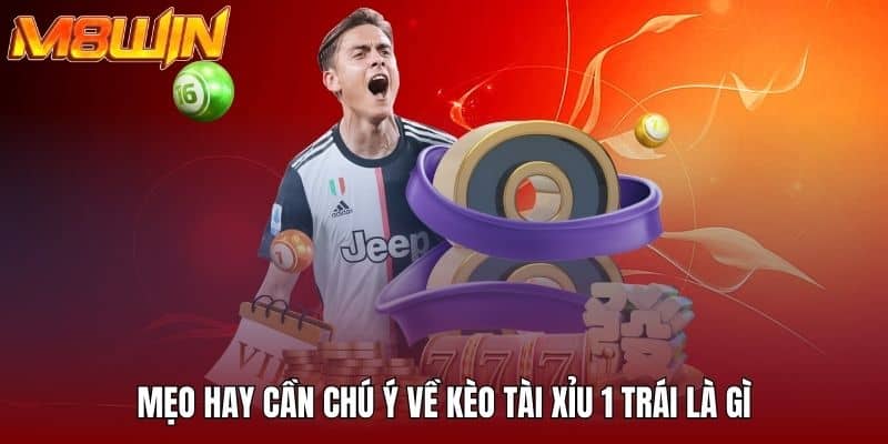 Mẹo hay cần chú ý về kèo tài xỉu 1 trái là gì