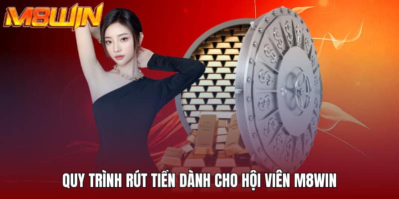 M8WIN - Không Gian Đầu Tư Săn Thưởng Siêu Xanh Chín 2025 27 Quy trình rút tiền dành cho hội viên M8WIN