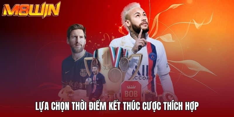 Lựa chọn thời điểm kết thúc cược thích hợp