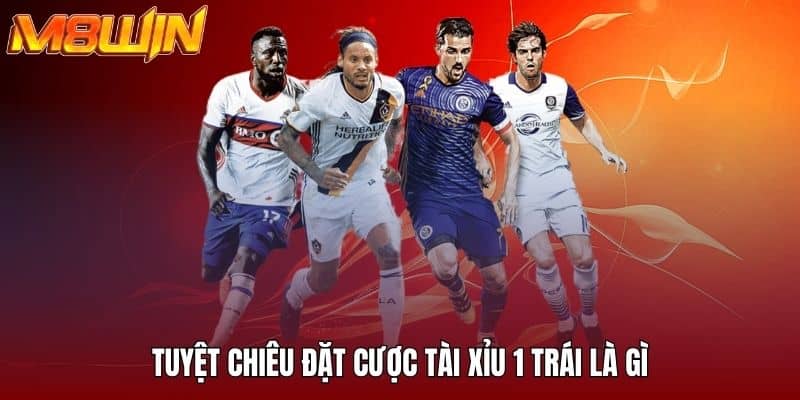 Tuyệt chiêu đặt cược tài xỉu 1 trái là gì