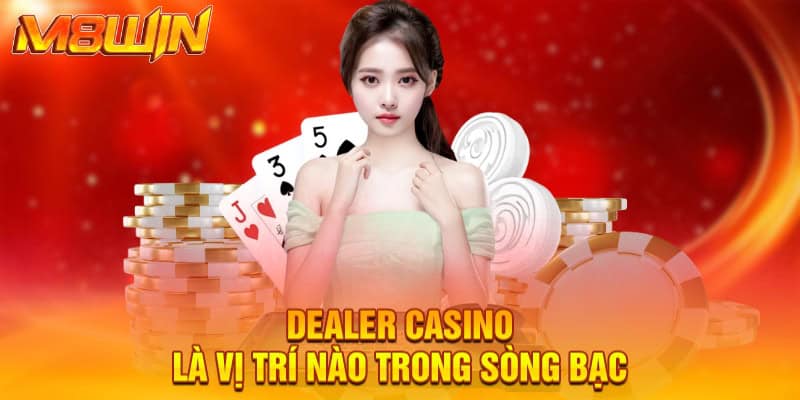 Dealer Casino là vị trí nào trong sòng bạc