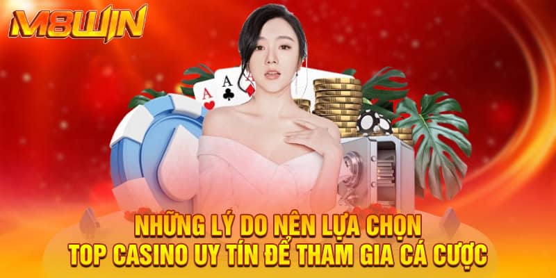 Những lý do nên lựa chọn top casino uy tín để tham gia cá cược