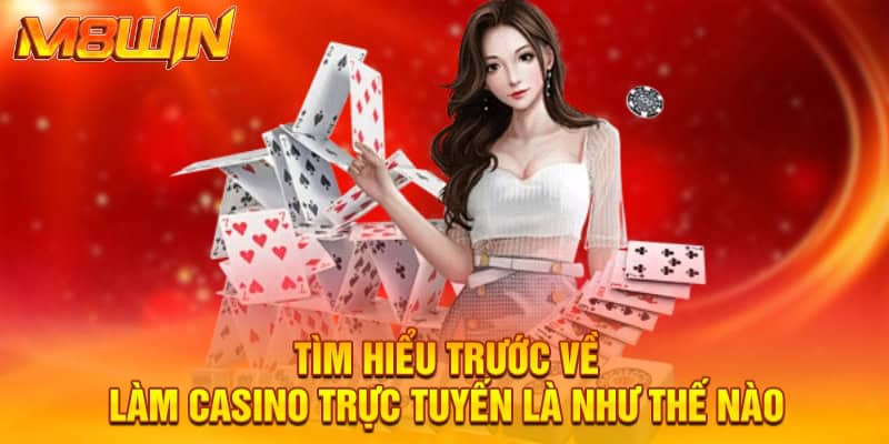 Tìm hiểu trước về làm casino trực tuyến là như thế nào