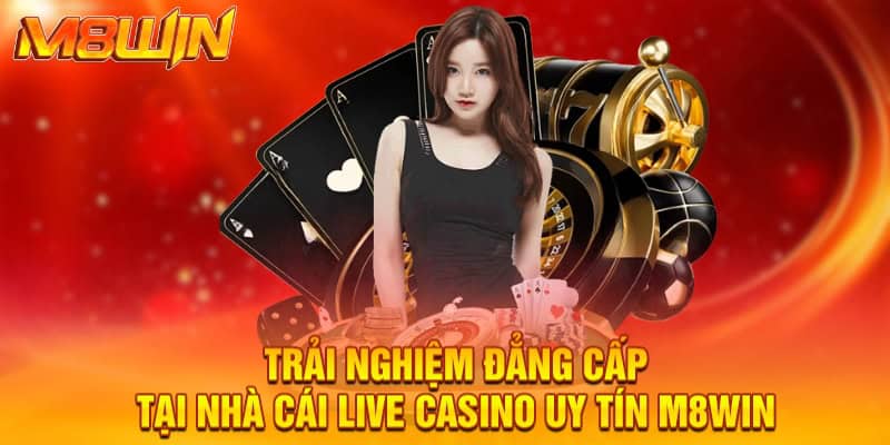 Nhà Cái Live Casino Uy Tín M8WIN - Cơ Hội Sinh Lời Đặc Biệt 5 Trải nghiệm đẳng cấp tại nhà cái live casino uy tín M8WIN