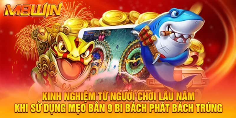 Kinh nghiệm từ người chơi lâu năm khi sử dụng mẹo bắn 9 bi bách phát bách trúng