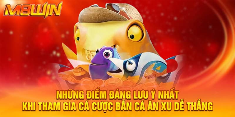 Những điểm đáng lưu ý nhất khi tham gia cá cược bắn cá ăn xu dễ thắng