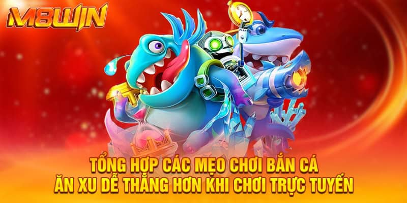 Tổng hợp các mẹo chơi bắn cá ăn xu dễ thắng hơn khi chơi trực tuyến