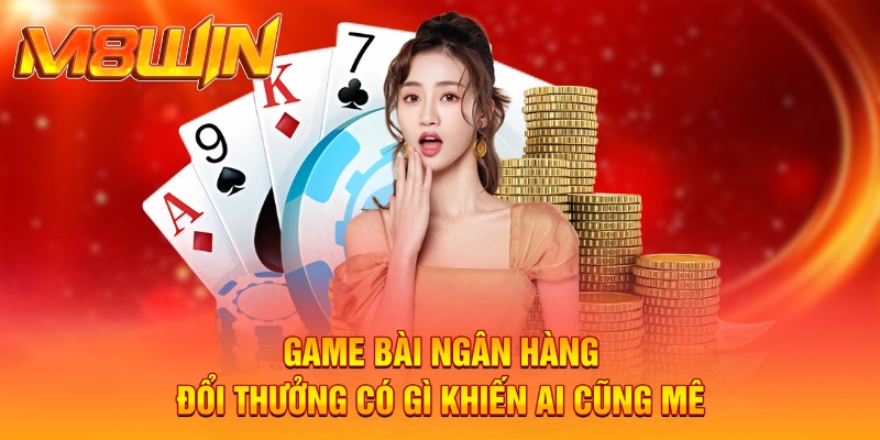 Game Bài Đổi Thưởng Qua Ngân Hàng M8WIN An Toàn Hiện Tại