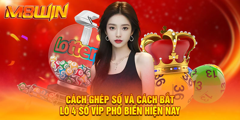 Cách ghép số và cách bắt lô 4 số víp phổ biến hiện nay.