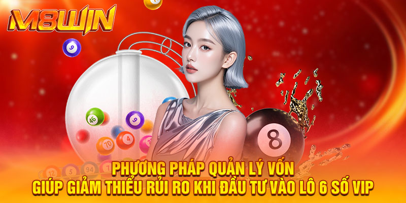 Phương pháp quản lý vốn giúp giảm thiểu rủi ro khi đầu tư vào lô 6 số vip.