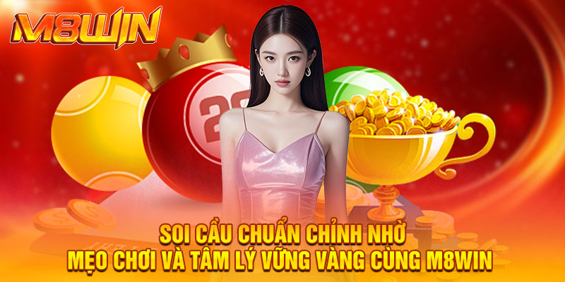 Soi cầu chuẩn chỉnh nhờ mẹo chơi và tâm lý vững vàng cùng M8win 