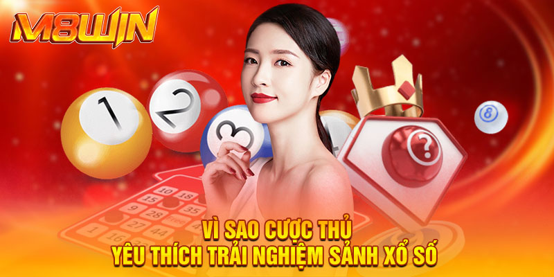 Vì sao cược thủ yêu thích trải nghiệm sảnh xổ số 