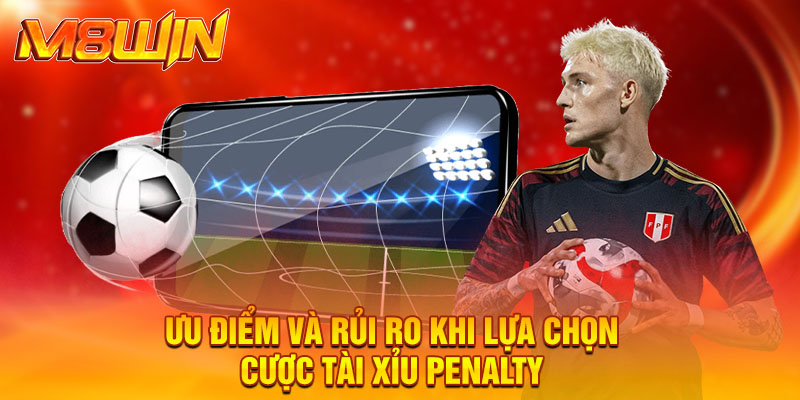Ưu điểm và rủi ro khi lựa chọn cược tài xỉu Penalty