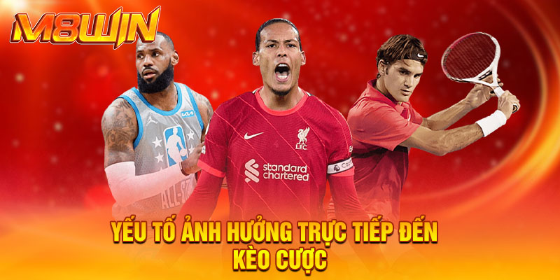Yếu tố ảnh hưởng trực tiếp đến kèo cược