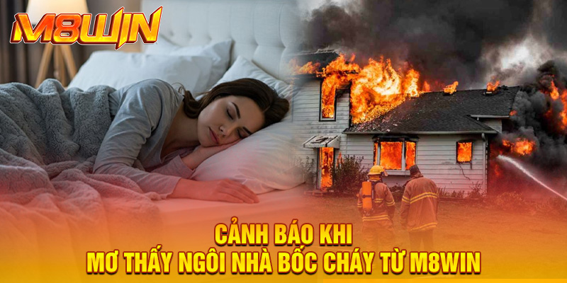 Cảnh báo khi mơ thấy ngôi nhà bốc cháy từ M8win