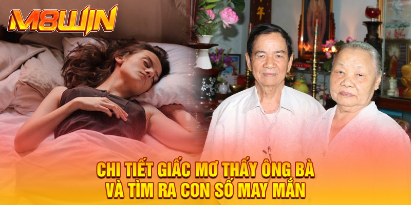 Chi tiết giấc mơ thấy ông bà và tìm ra con số may mắn