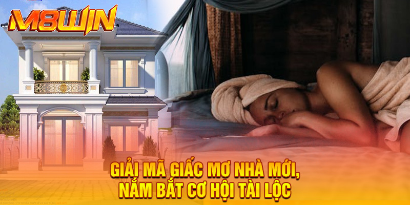 Giải mã giấc mơ nhà mới, nắm bắt cơ hội tài lộc