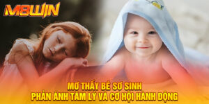 Mơ Thấy Em Bé Sơ Sinh Báo Điềm Gì Và Con Số May Mắn