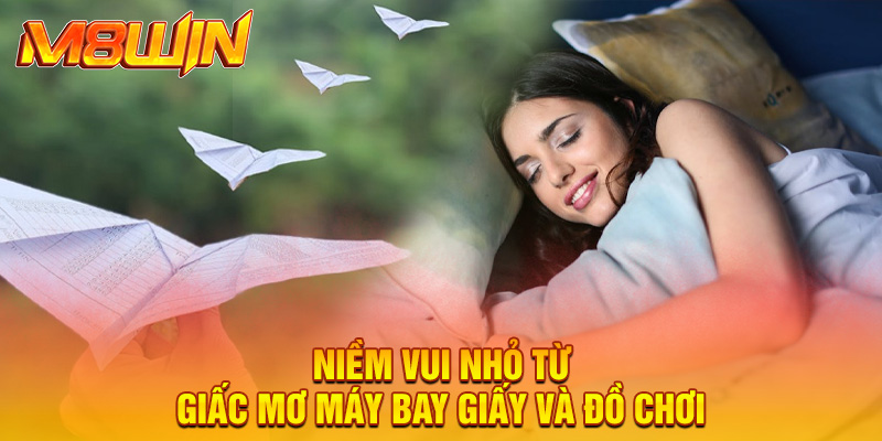 Niềm vui nhỏ từ giấc mơ máy bay giấy và đồ chơi