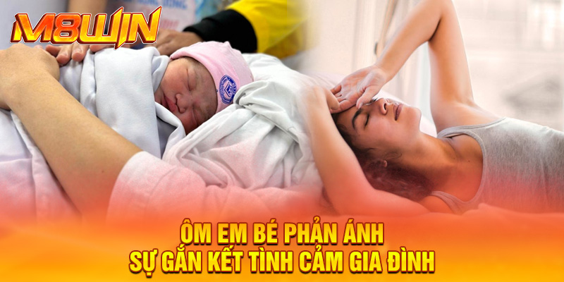 Ôm em bé phản ánh sự gắn kết tình cảm gia đình