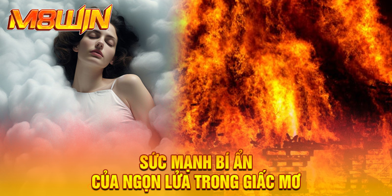 Sức mạnh bí ẩn của ngọn lửa trong giấc mơ